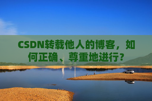 CSDN转载他人的博客,如何正确、尊重地进行?